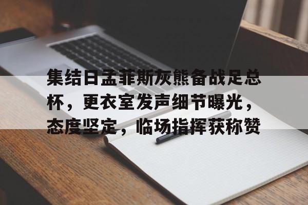 关于集结日孟菲斯灰熊备战足总杯，更衣室发声细节曝光，态度坚定，临场指挥获称赞的信息